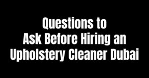 Questions to Ask Before Hiring an Upholstery Cleaner in Dubai